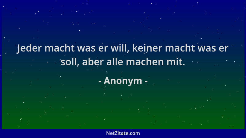 Anonym - Jeder macht was er will, keiner macht was er soll, aber alle machen mit....