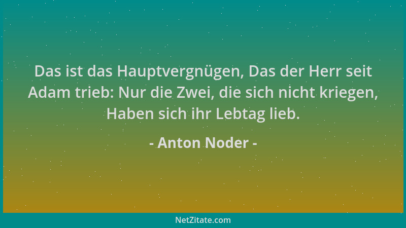 Anton Noder - Das ist das Hauptvergnügen, Das der Herr seit Adam trieb: Nur die Zwei, die sich nicht kriegen, Haben sich ih...