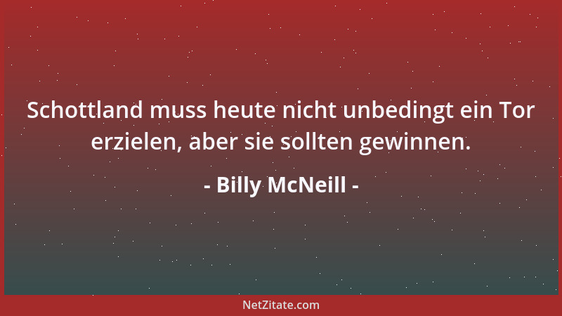 Billy McNeill - Schottland muss heute nicht unbedingt ein Tor erzielen, aber sie sollten gewinnen....
