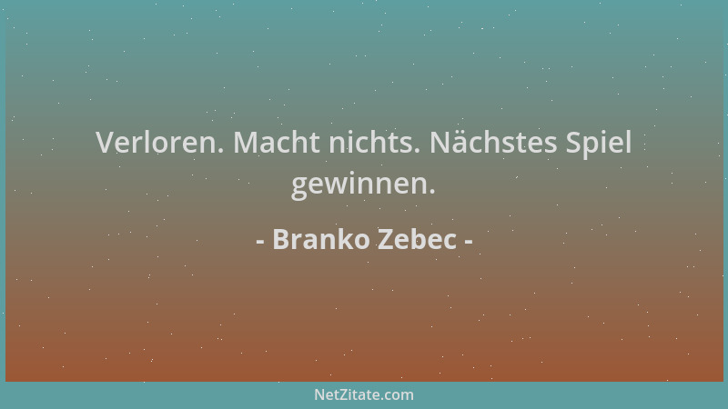 Branko Zebec - Verloren. Macht nichts. Nächstes Spiel gewinnen....