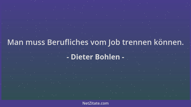 Dieter Bohlen - Man muss Berufliches vom Job trennen können....