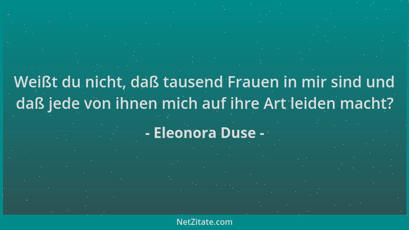 Eleonora Duse - Weißt du nicht, daß tausend Frauen in mir sind und daß jede von ihnen mich auf ihre Art leiden macht?...