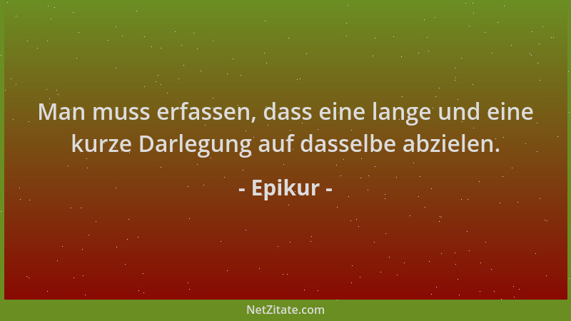 Epikur - Man muss erfassen, dass eine lange und eine kurze Darlegung auf dasselbe abzielen....