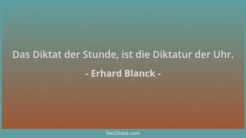Erhard Blanck - Das Diktat der Stunde, ist die Diktatur der Uhr....