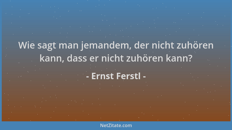 Ernst Ferstl - Wie sagt man jemandem, der nicht zuhören kann, dass er nicht zuhören kann?...