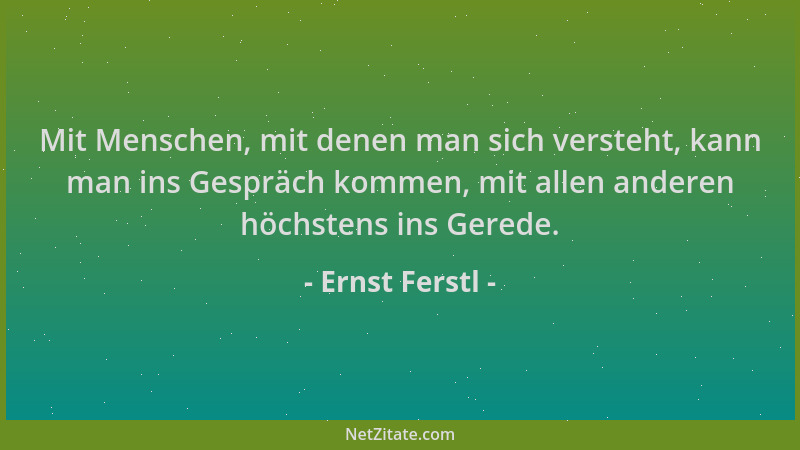Ernst Ferstl - Mit Menschen, mit denen man sich versteht, kann man ins Gespräch kommen, mit allen anderen höchstens ins Ger...