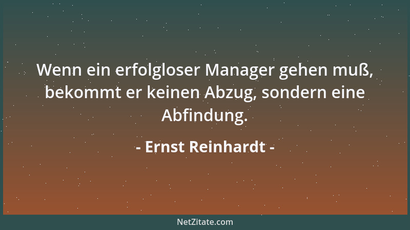 Ernst Reinhardt - Wenn ein erfolgloser Manager gehen muß, bekommt er keinen Abzug, sondern eine Abfindung....