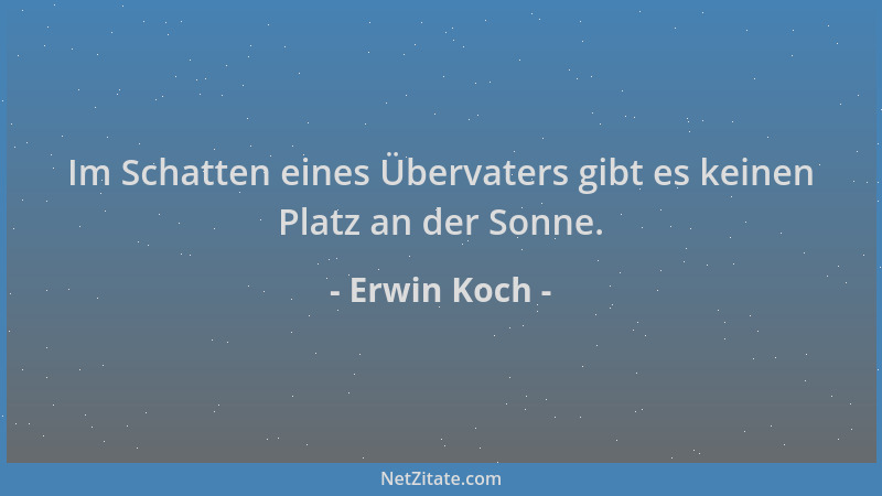 Erwin Koch - Im Schatten eines Übervaters gibt es keinen Platz an der Sonne....