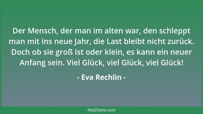 Eva Rechlin - Der Mensch, der man im alten war, den schleppt man mit ins neue Jahr, die Last bleibt nicht zurück. Doch ob s...