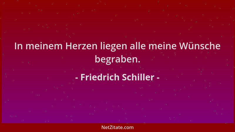 Friedrich Schiller - In meinem Herzen liegen alle meine Wünsche begraben....