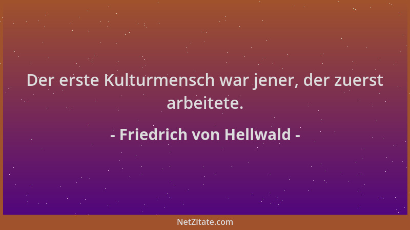 Friedrich von Hellwald - Der erste Kulturmensch war jener, der zuerst arbeitete....