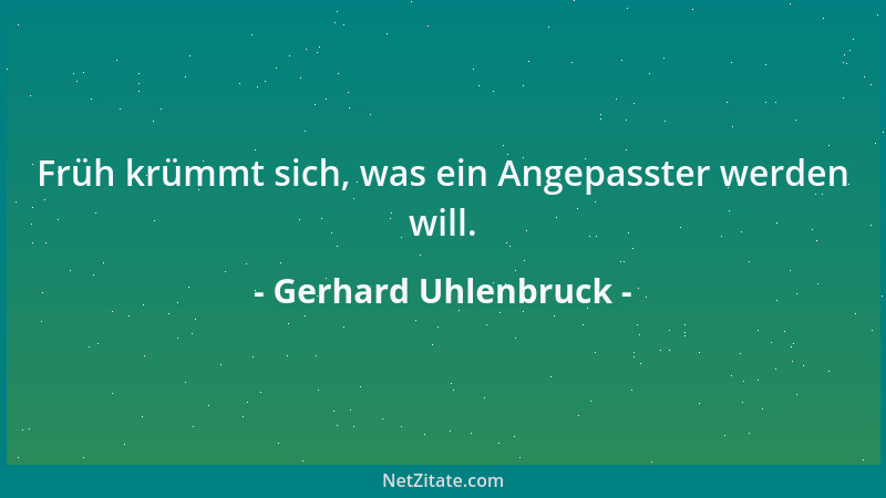 Gerhard Uhlenbruck - Früh krümmt sich, was ein Angepasster werden will....