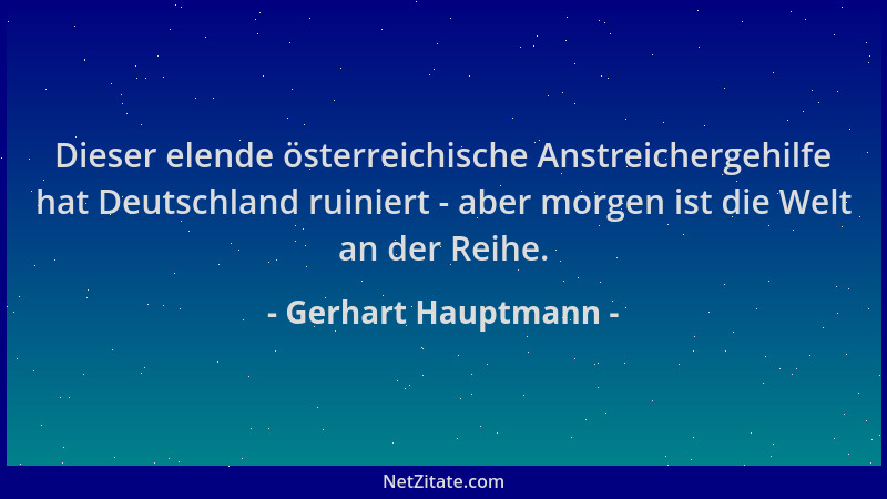 Gerhart Hauptmann - Dieser elende österreichische Anstreichergehilfe hat Deutschland ruiniert - aber morgen ist die Welt an...