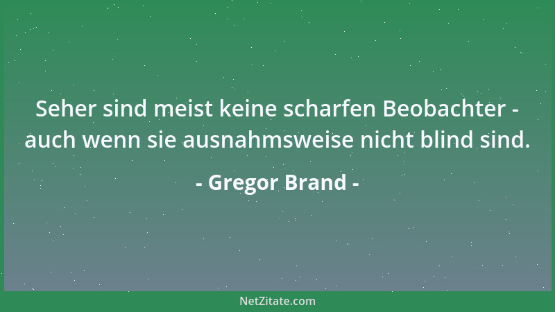 Gregor Brand - Seher sind meist keine scharfen Beobachter - auch wenn sie ausnahmsweise nicht blind sind....