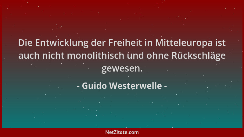 Guido Westerwelle - Die Entwicklung der Freiheit in Mitteleuropa ist auch nicht monolithisch und ohne Rückschläge gewesen....