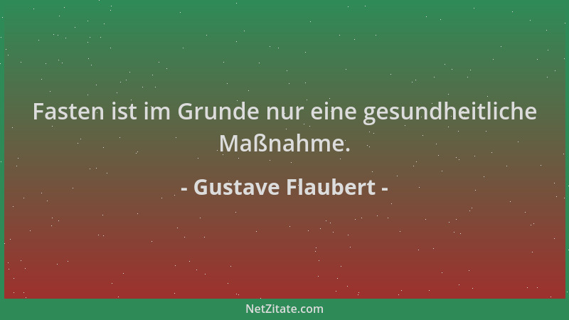 Gustave Flaubert - Fasten ist im Grunde nur eine gesundheitliche Maßnahme....