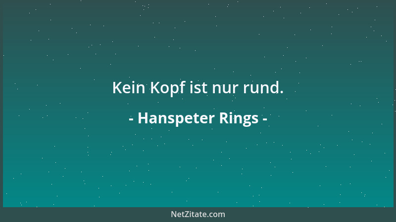 Hanspeter Rings - Kein Kopf ist nur rund....
