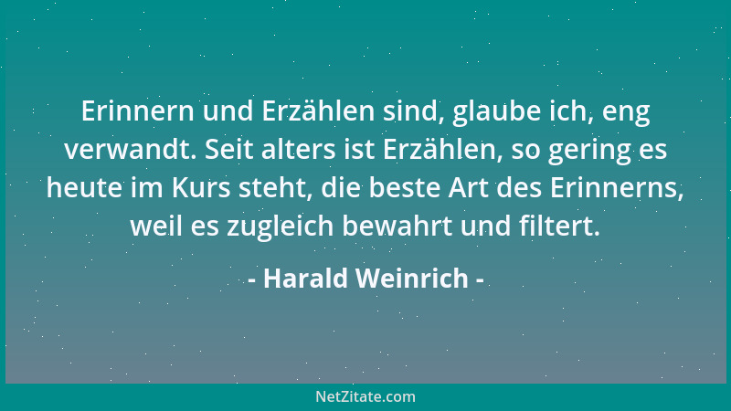 Harald Weinrich - Erinnern und Erzählen sind, glaube ich, eng verwandt. Seit alters ist Erzählen, so gering es heute im Kur...