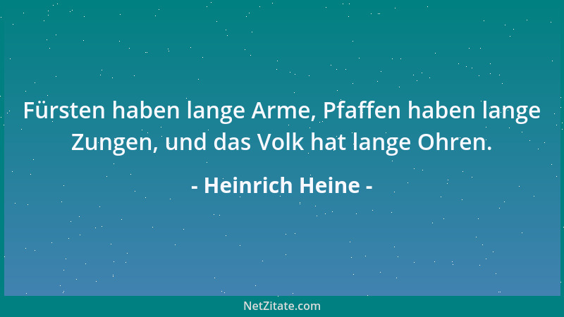 Heinrich Heine - Fürsten haben lange Arme, Pfaffen haben lange Zungen, und das Volk hat lange Ohren....