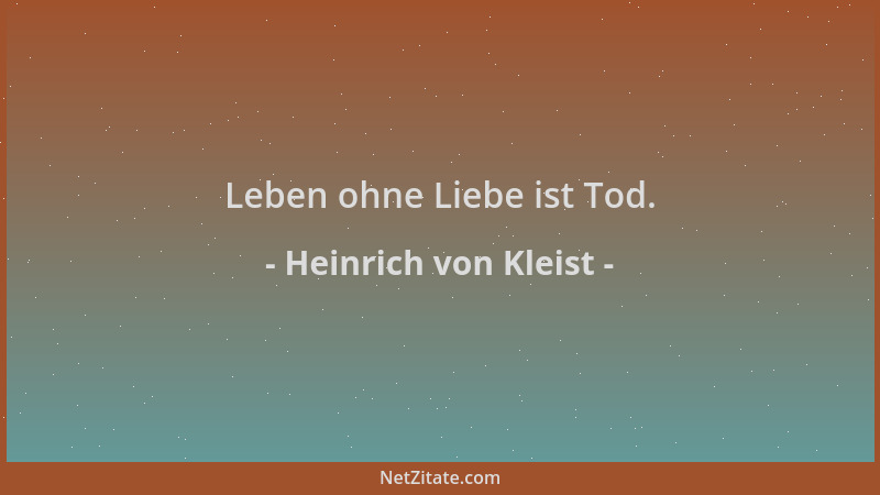 Heinrich von Kleist - Leben ohne Liebe ist Tod....