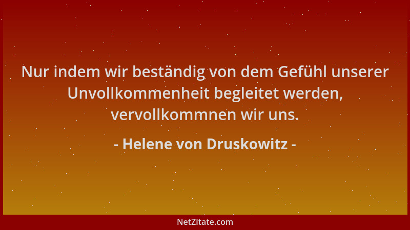 Helene von Druskowitz - Nur indem wir beständig von dem Gefühl unserer Unvollkommenheit begleitet werden, vervollkommnen wi...