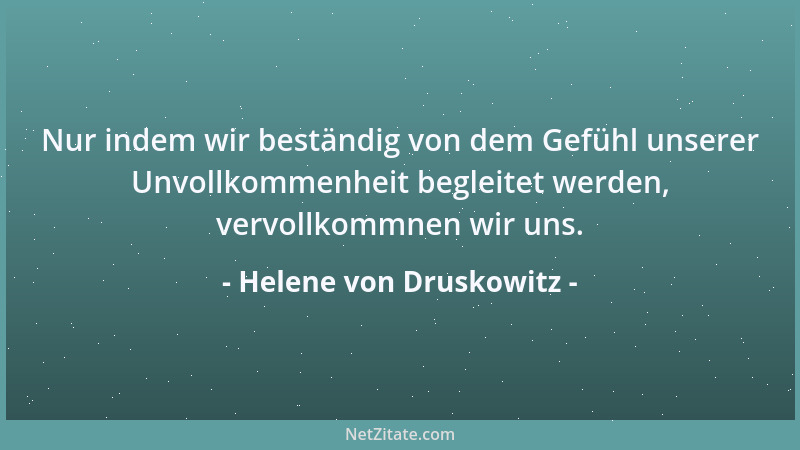 Helene von Druskowitz - Nur indem wir beständig von dem Gefühl unserer Unvollkommenheit begleitet werden, vervollkommnen wi...