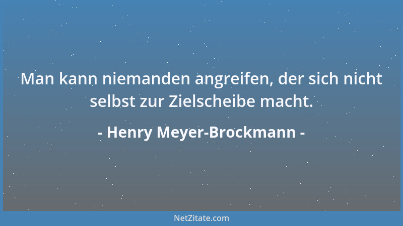 Henry Meyer-Brockmann - Man kann niemanden angreifen, der sich nicht selbst zur Zielscheibe macht....