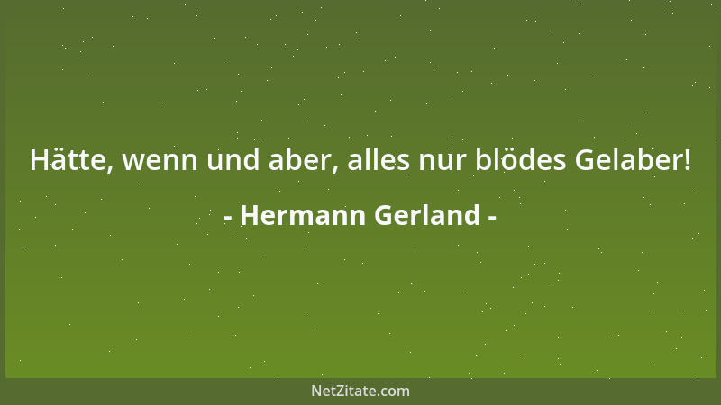 Hermann Gerland - Hätte, wenn und aber, alles nur blödes Gelaber!...