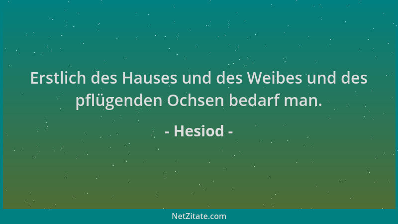 Hesiod - Erstlich des Hauses und des Weibes und des pflügenden Ochsen bedarf man....