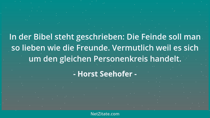 Horst Seehofer - In der Bibel steht geschrieben: Die Feinde soll man so lieben wie die Freunde. Vermutlich weil es sich um...