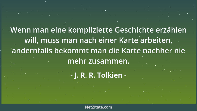 J. R. R. Tolkien - Wenn man eine komplizierte Geschichte erzählen will, muss man nach einer Karte arbeiten, andernfalls bek...