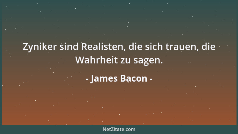 James Bacon - Zyniker sind Realisten, die sich trauen, die Wahrheit zu sagen....