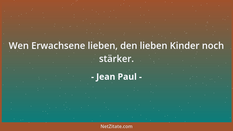 Jean Paul - Wen Erwachsene lieben, den lieben Kinder noch stärker....