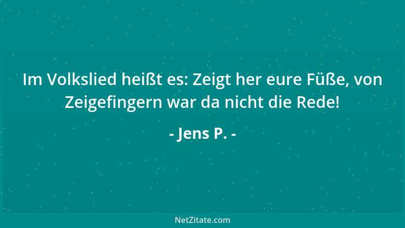 Jens P. - Im Volkslied heißt es: Zeigt her eure Füße, von Zeigefingern war da nicht die Rede!...
