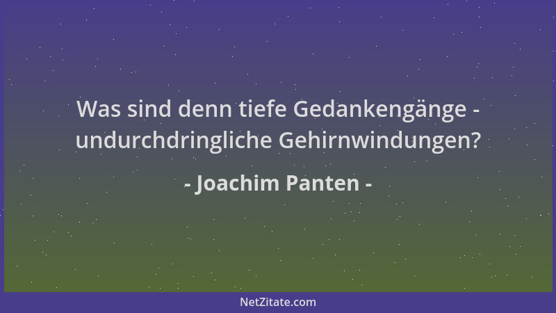 Joachim Panten - Was sind denn tiefe Gedankengänge - undurchdringliche Gehirnwindungen?...
