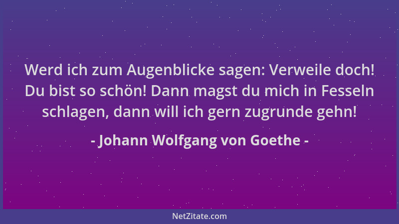 Johann Wolfgang von Goethe - Werd ich zum Augenblicke sagen: Verweile doch! Du bist so schön! Dann magst du mich in Fesseln...
