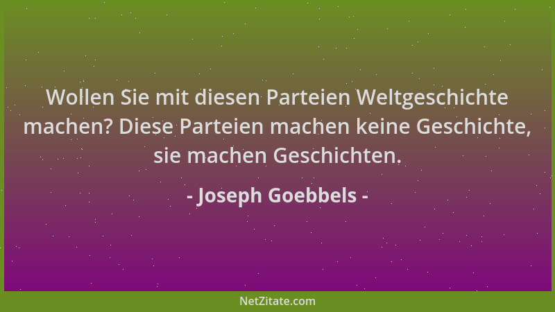 Joseph Goebbels - Wollen Sie mit diesen Parteien Weltgeschichte machen? Diese Parteien machen keine Geschichte, sie machen...