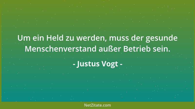 Justus Vogt - Um ein Held zu werden, muss der gesunde Menschenverstand außer Betrieb sein....