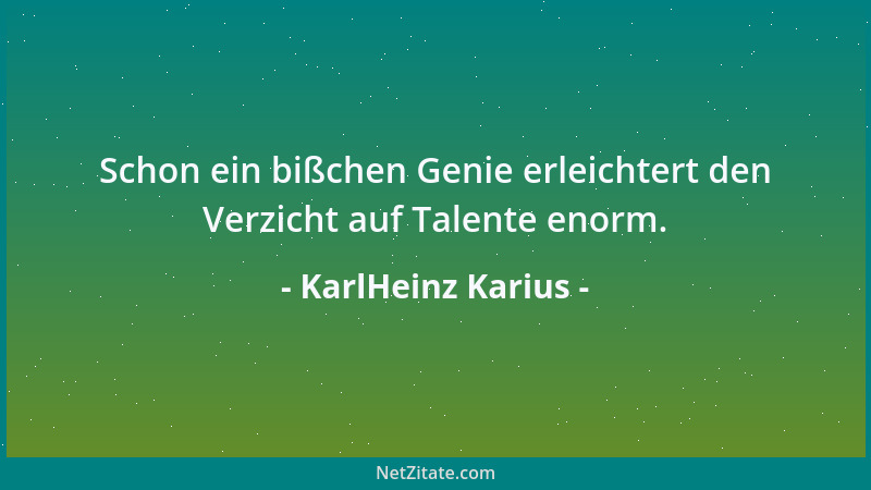 KarlHeinz Karius - Schon ein bißchen Genie erleichtert den Verzicht auf Talente enorm....