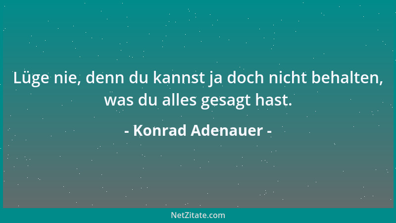 Konrad Adenauer - Lüge nie, denn du kannst ja doch nicht behalten, was du alles gesagt hast....