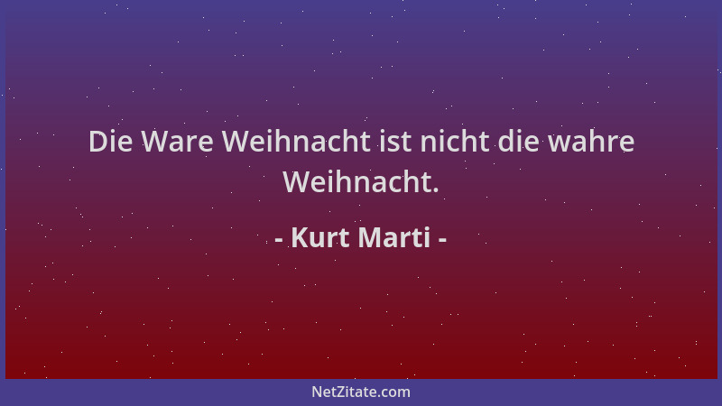 Kurt Marti - Die Ware Weihnacht ist nicht die wahre Weihnacht....