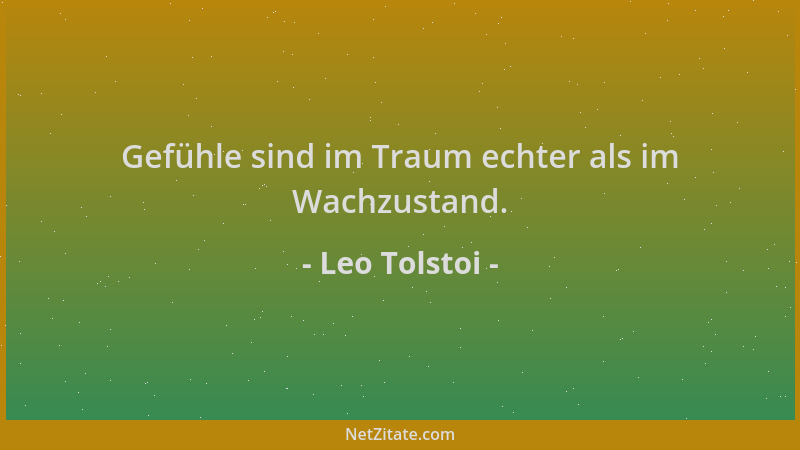 Leo Tolstoi - Gefühle sind im Traum echter als im Wachzustand....