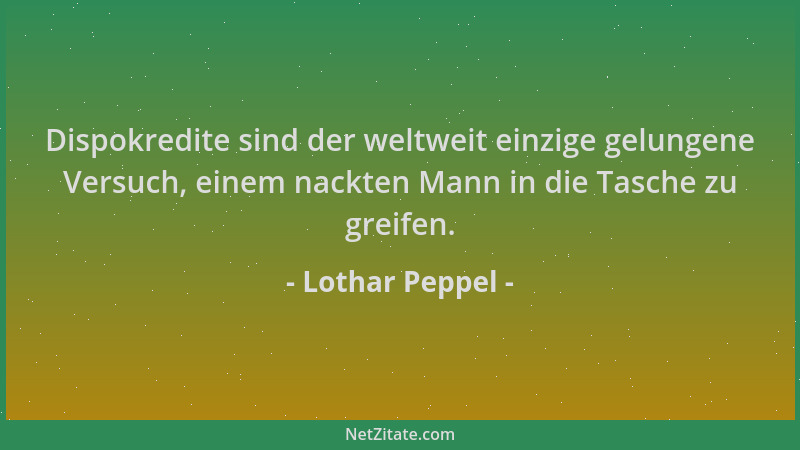 Lothar Peppel - Dispokredite sind der weltweit einzige gelungene Versuch, einem nackten Mann in die Tasche zu greifen....
