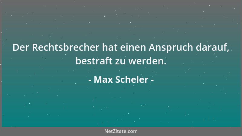 Max Scheler - Der Rechtsbrecher hat einen Anspruch darauf, bestraft zu werden....
