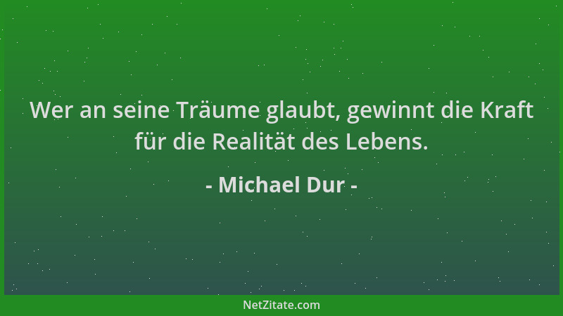 Michael Dur - Wer an seine Träume glaubt, gewinnt die Kraft für die Realität des Lebens....