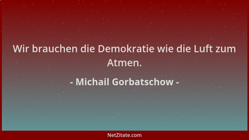 Michail Gorbatschow - Wir brauchen die Demokratie wie die Luft zum Atmen....
