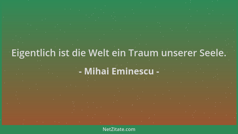 Mihai Eminescu - Eigentlich ist die Welt ein Traum unserer Seele....