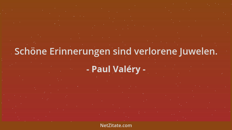 Paul Valéry - Schöne Erinnerungen sind verlorene Juwelen....