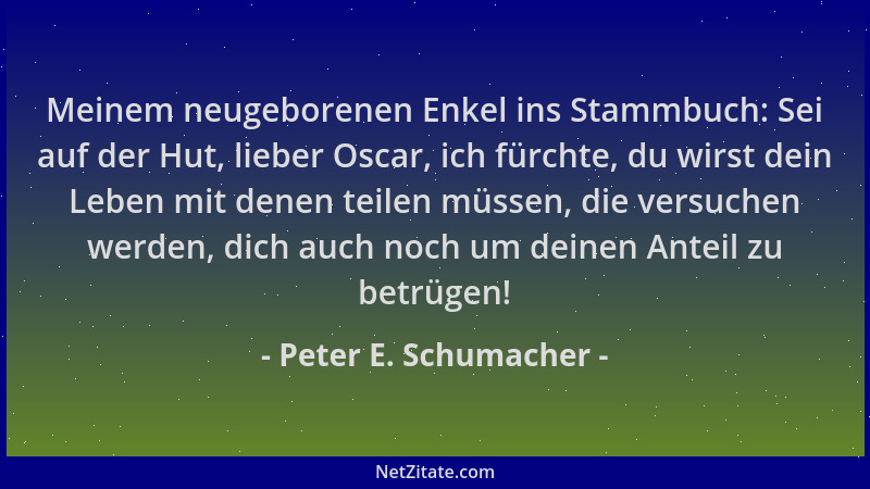 Peter E. Schumacher - Meinem neugeborenen Enkel ins Stammbuch: Sei auf der Hut, lieber Oscar, ich fürchte, du wirst dein Le...