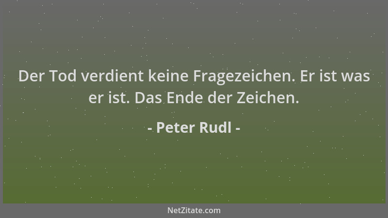 Peter Rudl - Der Tod verdient keine Fragezeichen. Er ist was er ist. Das Ende der Zeichen....